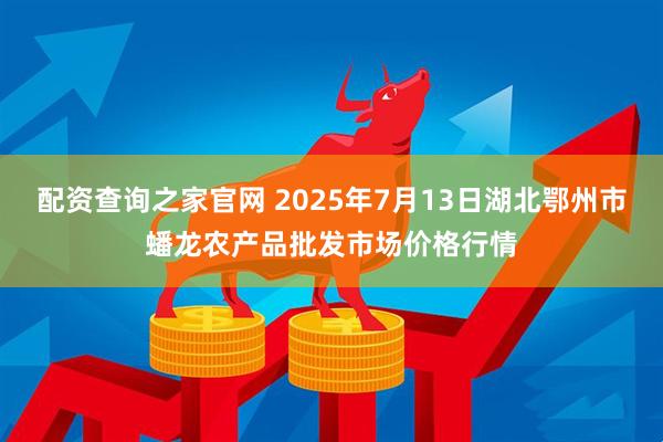 配资查询之家官网 2025年7月13日湖北鄂州市蟠龙农产品批发市场价格行情