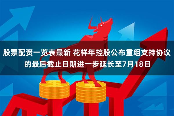 股票配资一览表最新 花样年控股公布重组支持协议的最后截止日期进一步延长至7月18日
