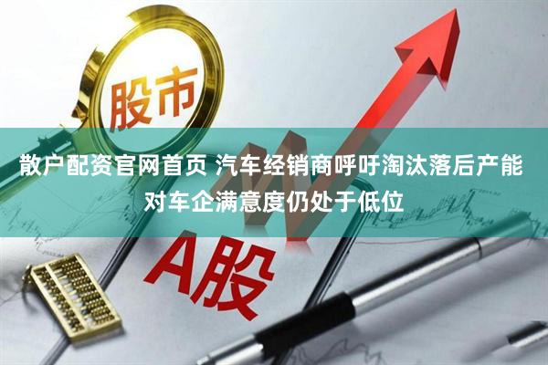 散户配资官网首页 汽车经销商呼吁淘汰落后产能 对车企满意度仍处于低位