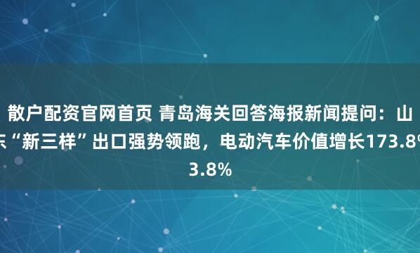 散户配资官网首页 青岛海关回答海报新闻提问：山东“新三样”出口强势领跑，电动汽车价值增长173.8%