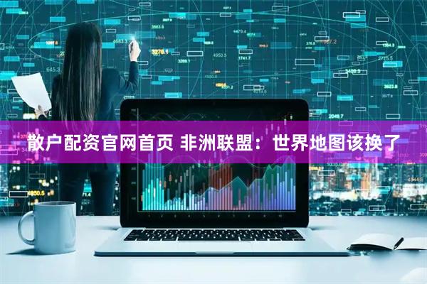 散户配资官网首页 非洲联盟：世界地图该换了