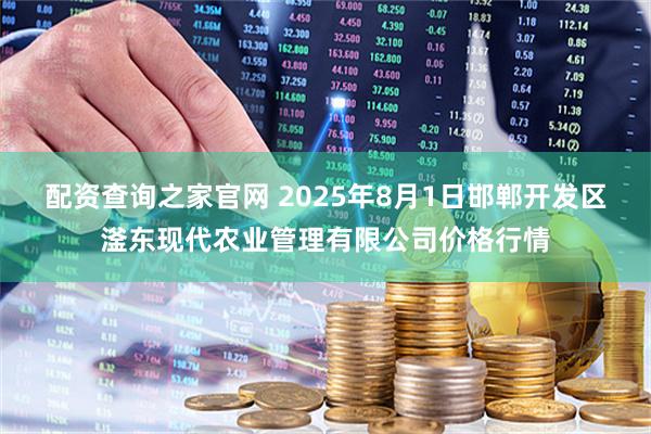 配资查询之家官网 2025年8月1日邯郸开发区滏东现代农业管理有限公司价格行情