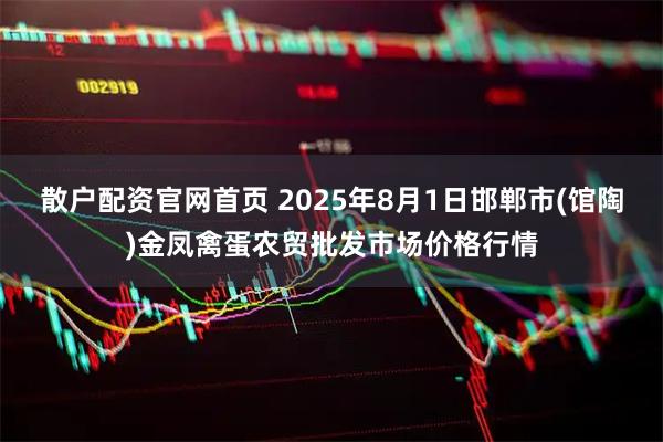 散户配资官网首页 2025年8月1日邯郸市(馆陶)金凤禽蛋农贸批发市场价格行情