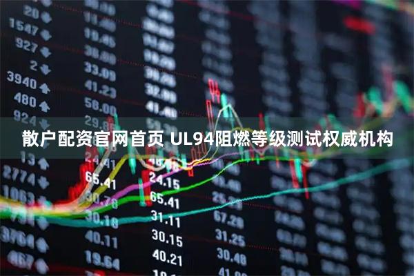 散户配资官网首页 UL94阻燃等级测试权威机构