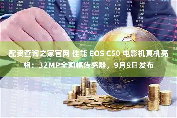 配资查询之家官网 佳能 EOS C50 电影机真机亮相：32MP全画幅传感器，9月9日发布