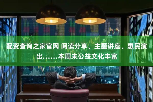 配资查询之家官网 阅读分享、主题讲座、惠民演出……本周末公益文化丰富