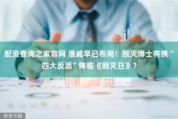 配资查询之家官网 漫威早已布局！毁灭博士将携“四大反派”降临《毁灭日》？