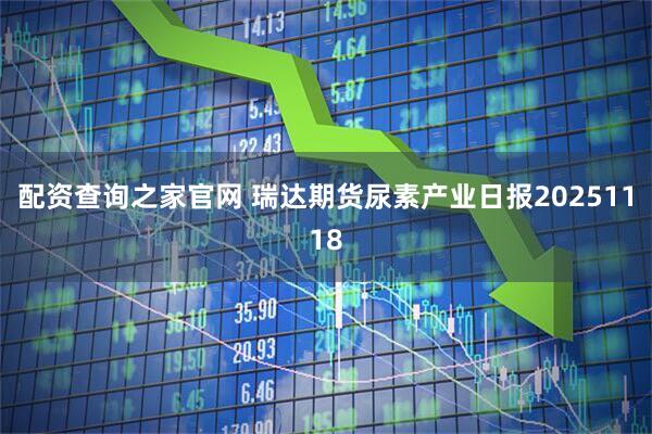 配资查询之家官网 瑞达期货尿素产业日报20251118