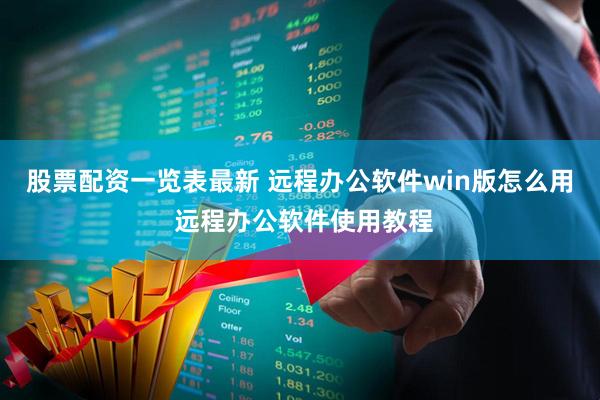 股票配资一览表最新 远程办公软件win版怎么用 远程办公软件使用教程