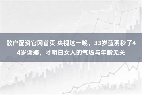 散户配资官网首页 央视这一晚，33岁蓝羽秒了44岁谢娜，才明白女人的气场与年龄无关
